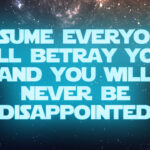 Assume everyone will betray you, and you will never be disappointed.