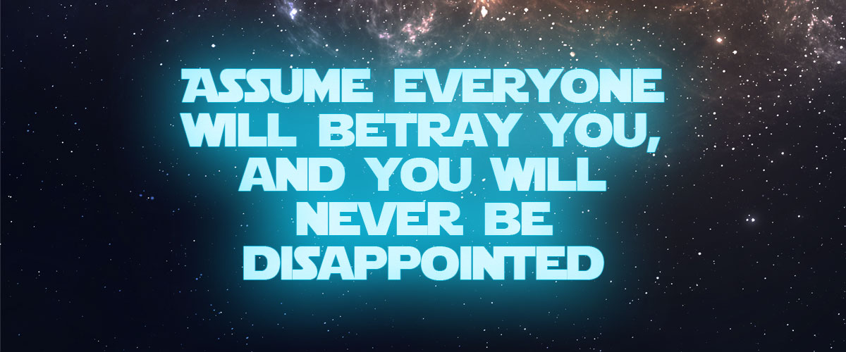 Assume everyone will betray you, and you will never be disappointed.