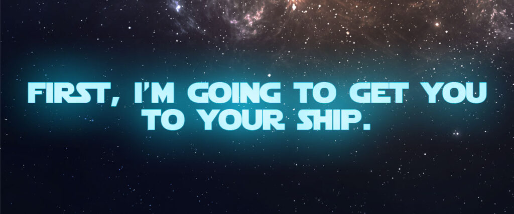 First, I’m going to get you to your ship.
