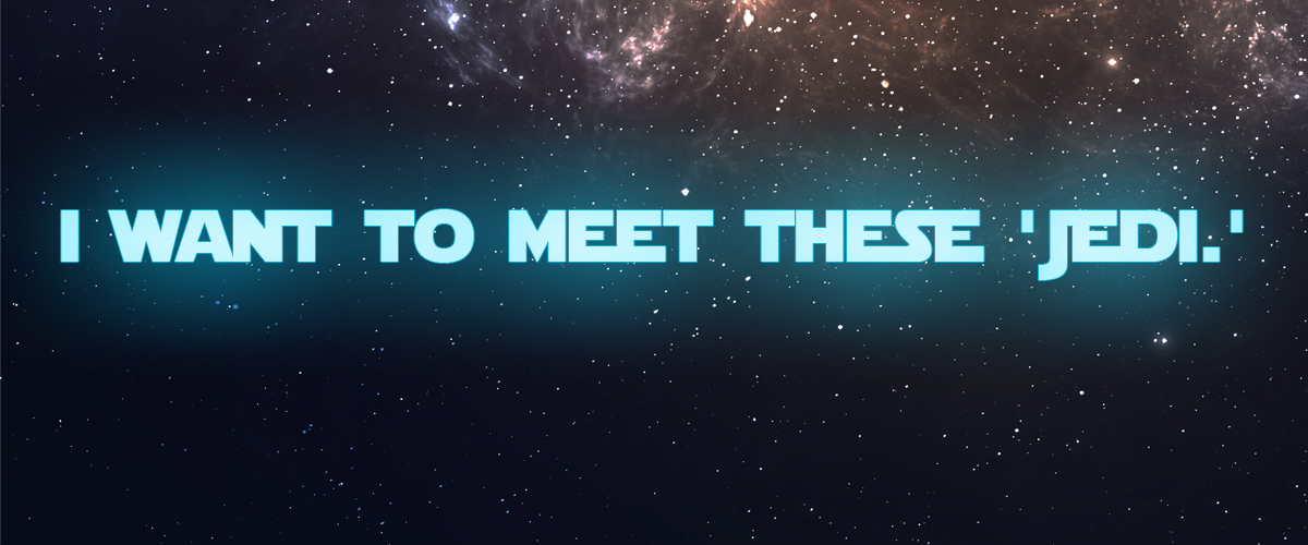 I want to meet these 'Jedi.' I want to meet these 'Jedi.'