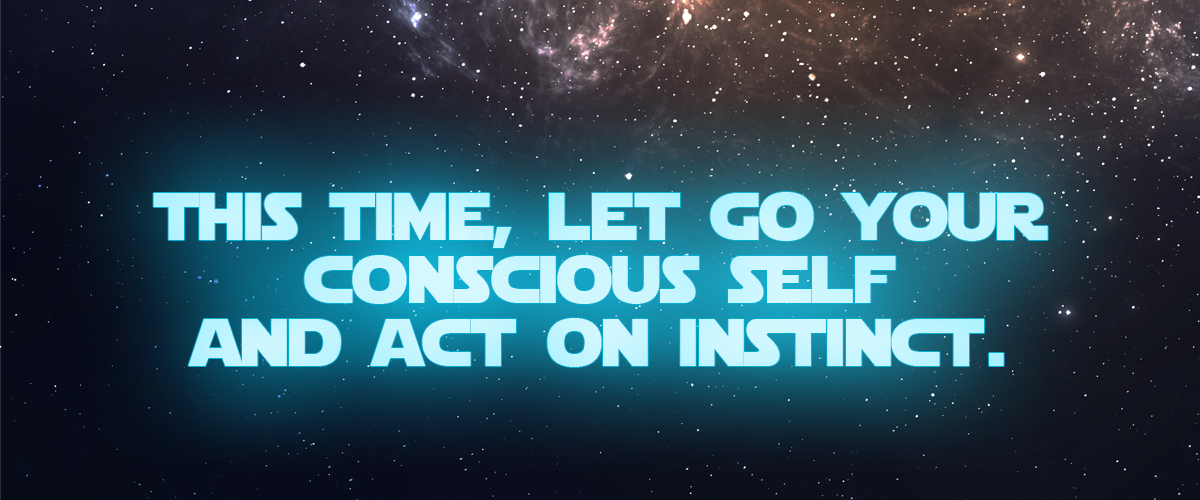 This time, let go your conscious self and act on instinct. This time, let go your conscious self and act on instinct.